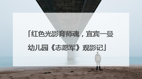 红色光影育师魂，宜宾一曼幼儿园《志愿军》观影记