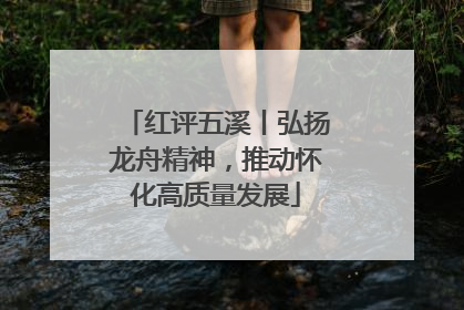 红评五溪丨弘扬龙舟精神，推动怀化高质量发展