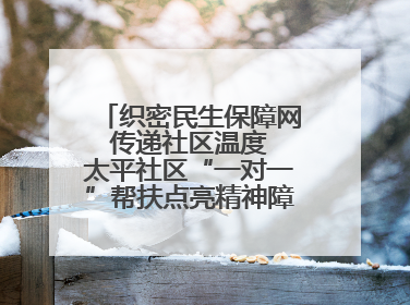 织密民生保障网 传递社区温度 太平社区“一对一”帮扶点亮精神障碍患者希望