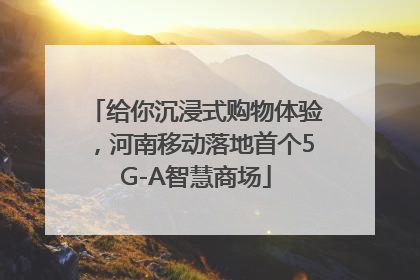 给你沉浸式购物体验，河南移动落地首个5G-A智慧商场