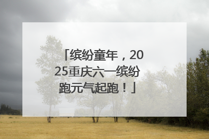 缤纷童年，2025重庆六一缤纷跑元气起跑！