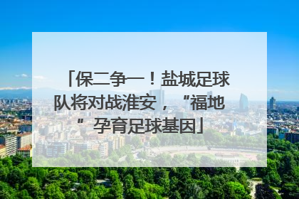 保二争一！盐城足球队将对战淮安，“福地”孕育足球基因
