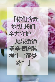 你们奔赴梦想 我们全力守护——龙泉街道多举措护航考生“逐梦路”