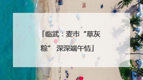 临武：麦市“草灰粽” 深深端午情