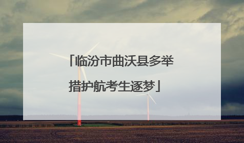 临汾市曲沃县多举措护航考生逐梦
