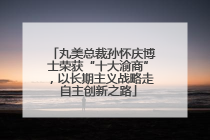 丸美总裁孙怀庆博士荣获“十大渝商”，以长期主义战略走自主创新之路