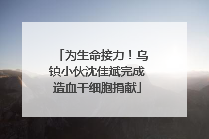 为生命接力！乌镇小伙沈佳斌完成造血干细胞捐献