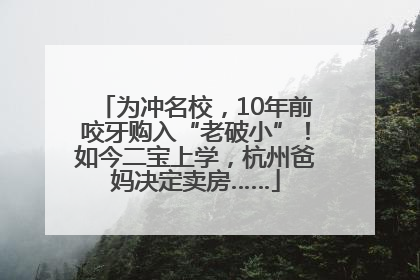 为冲名校，10年前咬牙购入“老破小”！如今二宝上学，杭州爸妈决定卖房……