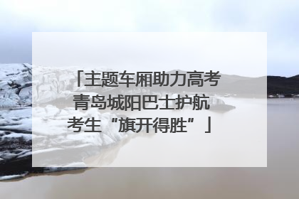 主题车厢助力高考 青岛城阳巴士护航考生“旗开得胜”