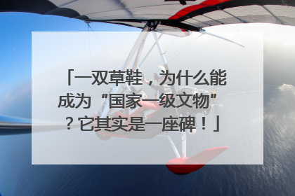 一双草鞋，为什么能成为“国家一级文物”？它其实是一座碑！