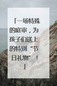 一场特殊的庭审，为孩子们送上的特别“节日礼物”！