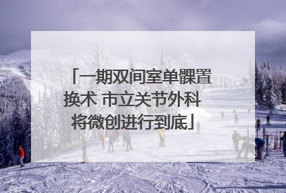 一期双间室单髁置换术 市立关节外科将微创进行到底