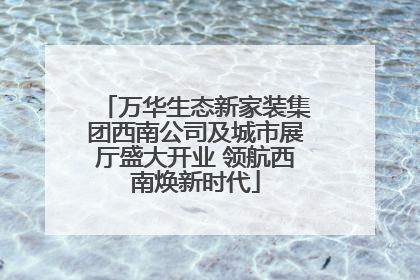 万华生态新家装集团西南公司及城市展厅盛大开业 领航西南焕新时代