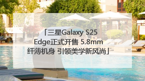三星Galaxy S25 Edge正式开售 5.8mm纤薄机身 引领美学新风尚