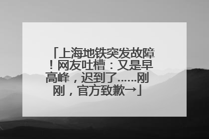 上海地铁突发故障！网友吐槽：又是早高峰，迟到了……刚刚，官方致歉→