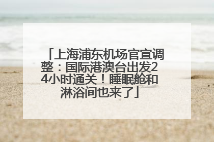 上海浦东机场官宣调整：国际港澳台出发24小时通关！睡眠舱和淋浴间也来了