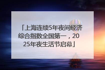 上海连续5年夜间经济综合指数全国第一，2025年夜生活节启幕