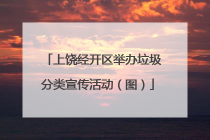 上饶经开区举办垃圾分类宣传活动（图）