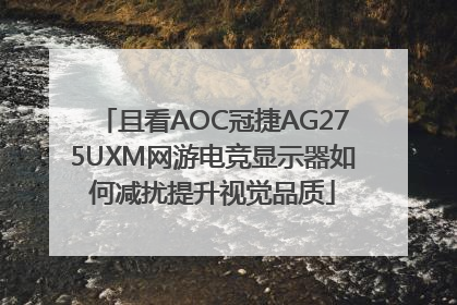 且看AOC冠捷AG275UXM网游电竞显示器如何减扰提升视觉品质