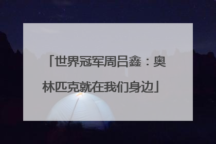 世界冠军周吕鑫：奥林匹克就在我们身边