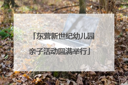 东营新世纪幼儿园亲子活动圆满举行