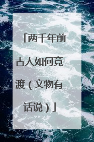 两千年前古人如何竞渡（文物有话说）