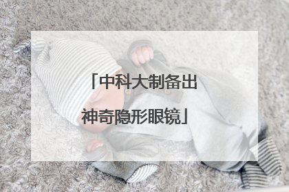 中科大制备出神奇隐形眼镜