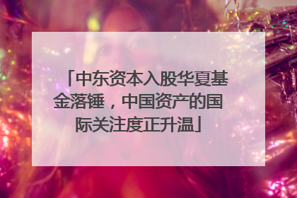 中东资本入股华夏基金落锤，中国资产的国际关注度正升温