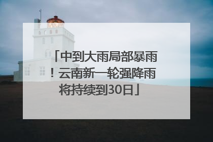 中到大雨局部暴雨！云南新一轮强降雨将持续到30日