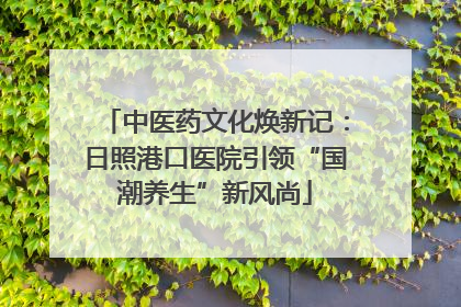 中医药文化焕新记：日照港口医院引领“国潮养生”新风尚