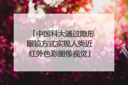 中国科大通过隐形眼镜方式实现人类近红外色彩图像视觉