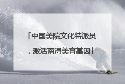中国美院文化特派员，激活南浔美育基因