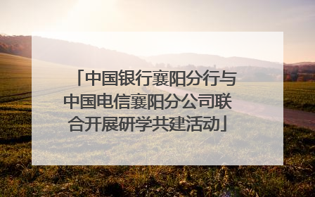中国银行襄阳分行与中国电信襄阳分公司联合开展研学共建活动