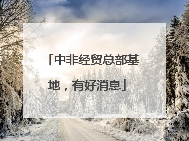 中非经贸总部基地，有好消息