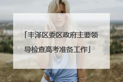 丰泽区委区政府主要领导检查高考准备工作