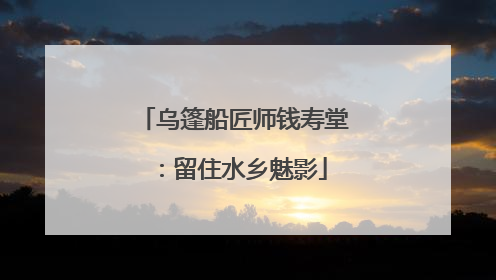 乌篷船匠师钱寿堂：留住水乡魅影