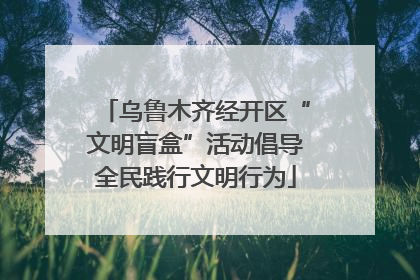 乌鲁木齐经开区“文明盲盒”活动倡导全民践行文明行为