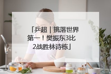 乒超｜挑落世界第一！樊振东3比2战胜林诗栋