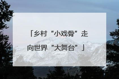 乡村“小戏骨”走向世界“大舞台”