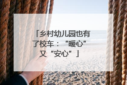 乡村幼儿园也有了校车：“暖心”又“安心”