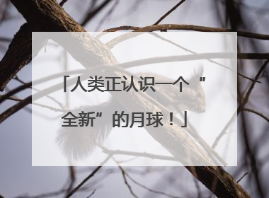 人类正认识一个“全新”的月球！