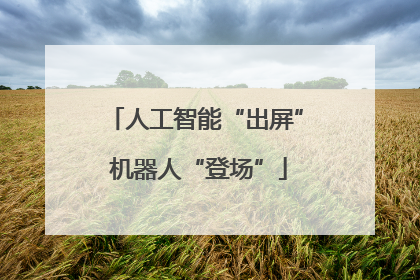 人工智能“出屏” 机器人“登场”