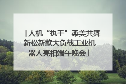 人机“执手”柔美共舞 新松新款大负载工业机器人亮相端午晚会