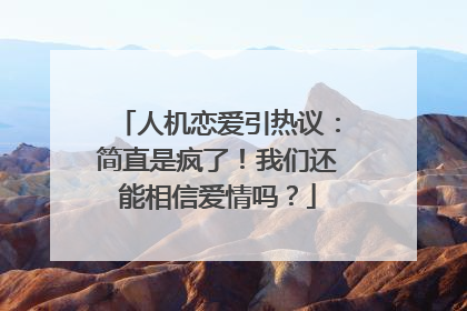人机恋爱引热议：简直是疯了！我们还能相信爱情吗？