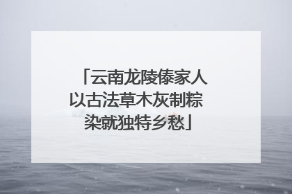云南龙陵傣家人以古法草木灰制粽 染就独特乡愁