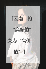 云南：将“高颜值”变为“高价值”