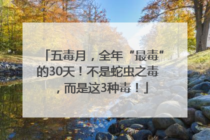 五毒月，全年“最毒”的30天！不是蛇虫之毒，而是这3种毒！