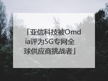 亚信科技被Omdia评为5G专网全球供应商挑战者