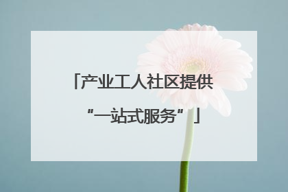 产业工人社区提供“一站式服务”