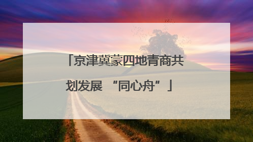 京津冀蒙四地青商共划发展 “同心舟”